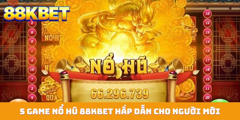 5 game nổ hũ 88KBET hấp dẫn cho người mới