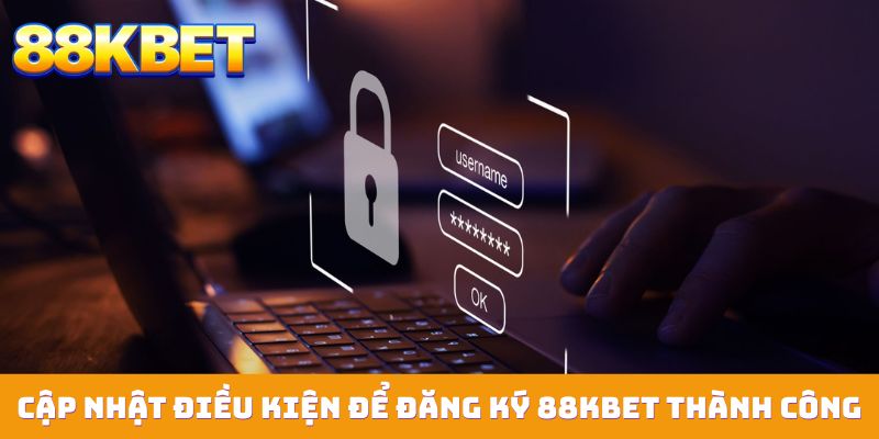 Cập nhật điều kiện để đăng ký 88KBET thành công