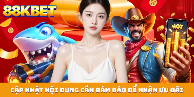 cap nhat noi dung can dam bao de nhan uu dai Cập nhật nội dung quan trọng cần đảm bảo để nhận ưu đãi