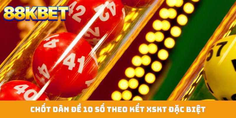 Chốt dàn đề 10 số theo kết XSKT đặc biệt