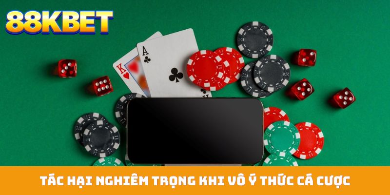 Tác hại nghiêm trọng khi vô ý thức cá cược