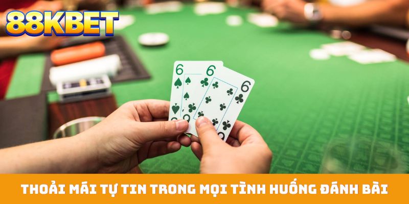 Thoải mái tự tin trong mọi tình huống đánh bài