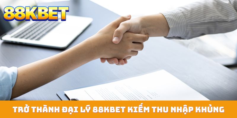 Trở thành đại lý 88KBET kiếm thu nhập khủng